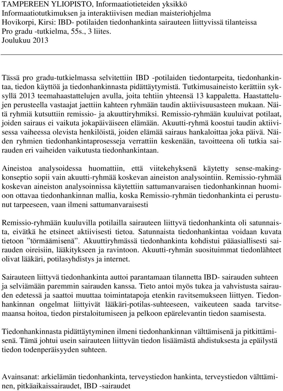 Tutkimusaineisto kerättiin syksyllä 2013 teemahaastattelujen avulla, joita tehtiin yhteensä 13 kappaletta.