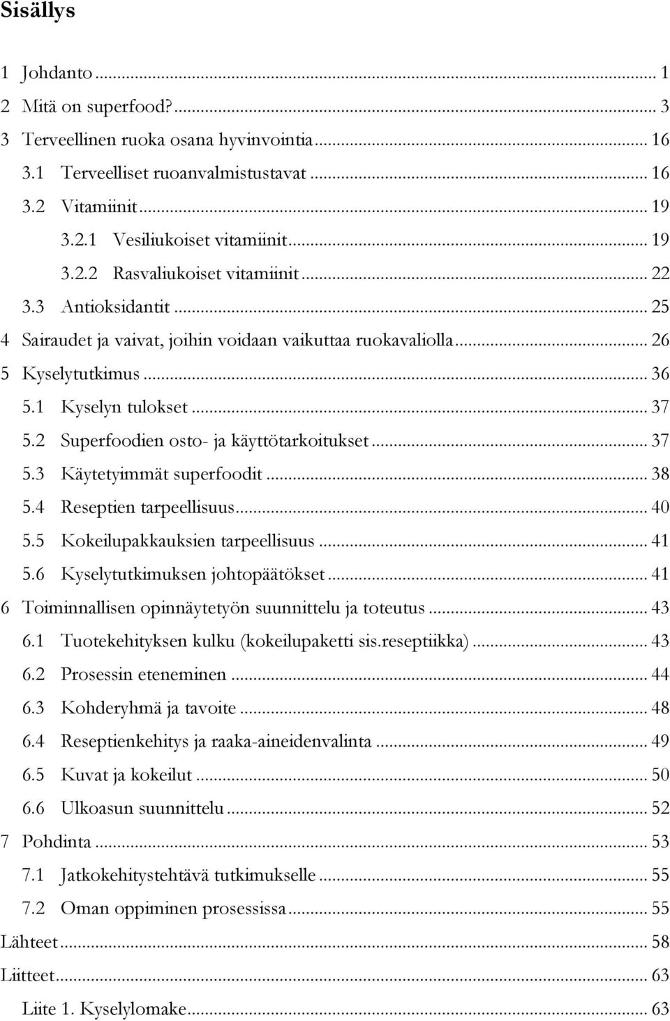 .. 38 5.4 Reseptien tarpeellisuus... 40 5.5 Kokeilupakkauksien tarpeellisuus... 41 5.6 Kyselytutkimuksen johtopäätökset... 41 6 Toiminnallisen opinnäytetyön suunnittelu ja toteutus... 43 6.