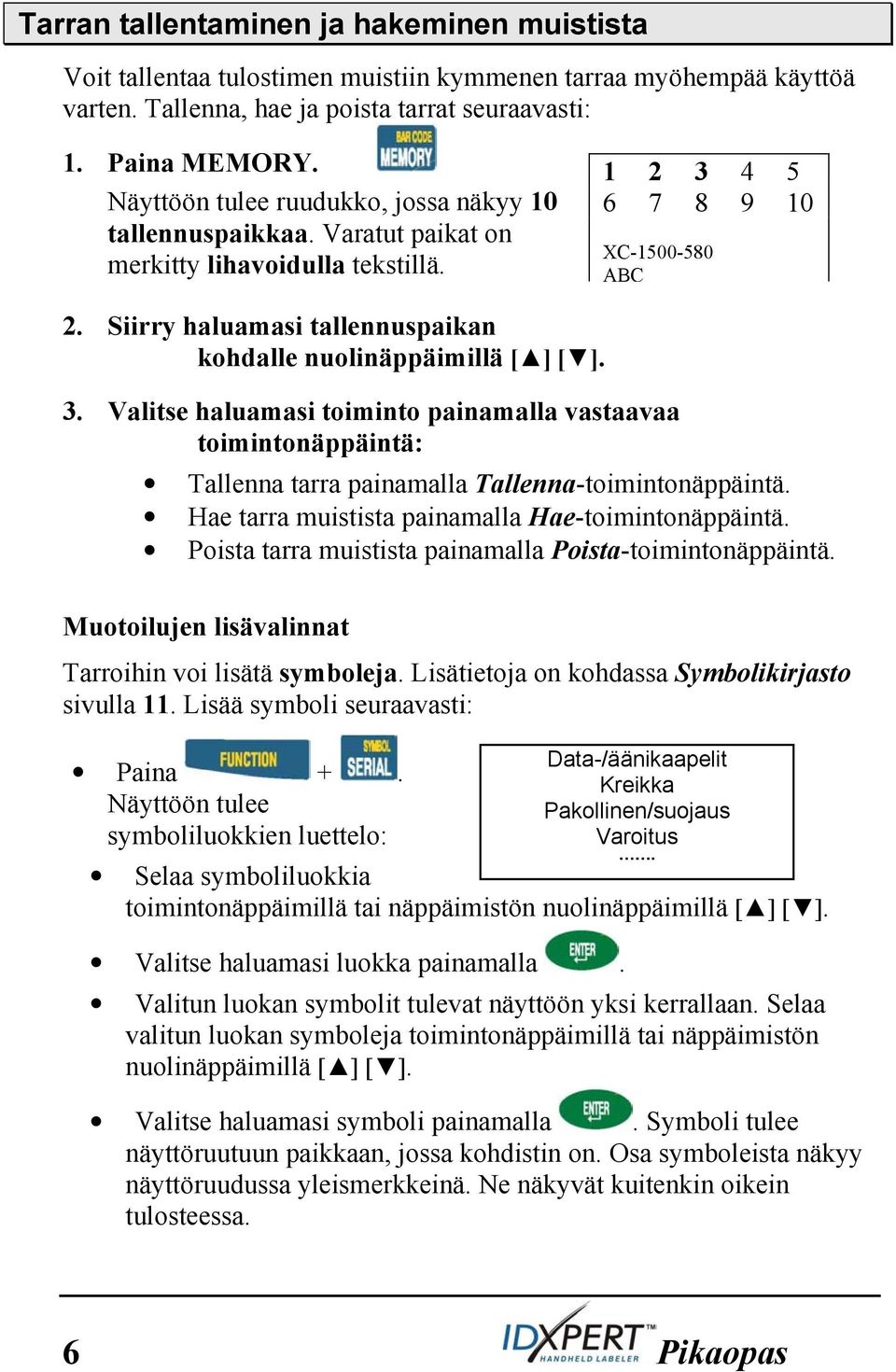 Siirry haluamasi tallennuspaikan kohdalle nuolinäppäimillä [ ] [ ]. 3. Valitse haluamasi toiminto painamalla vastaavaa toimintonäppäintä: Tallenna tarra painamalla Tallenna-toimintonäppäintä.