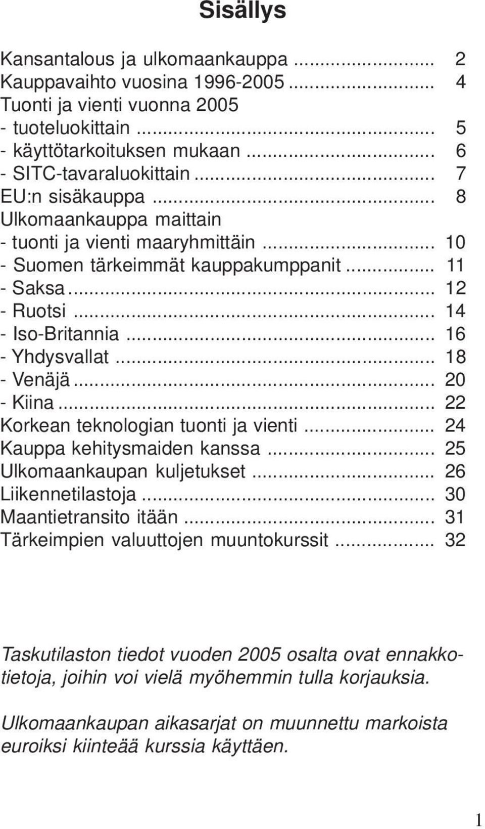 .. 18 - Venäjä... 20 - Kiina... 22 Korkean teknologian tuonti ja vienti... 24 Kauppa kehitysmaiden kanssa... 25 Ulkomaankaupan kuljetukset... 26 Liikennetilastoja... 30 Maantietransito itään.