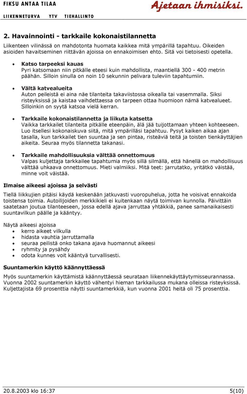 Silloin sinulla on noin 10 sekunnin pelivara tuleviin tapahtumiin. Vältä katvealueita Auton peileistä ei aina näe tilanteita takaviistossa oikealla tai vasemmalla.