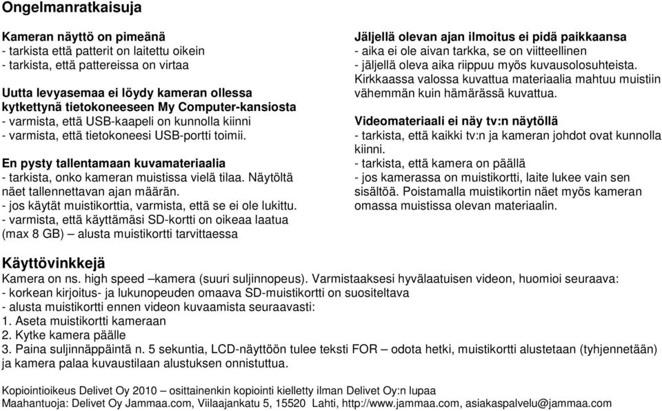 En pysty tallentamaan kuvamateriaalia - tarkista, onko kameran muistissa vielä tilaa. Näytöltä näet tallennettavan ajan määrän. - jos käytät muistikorttia, varmista, että se ei ole lukittu.