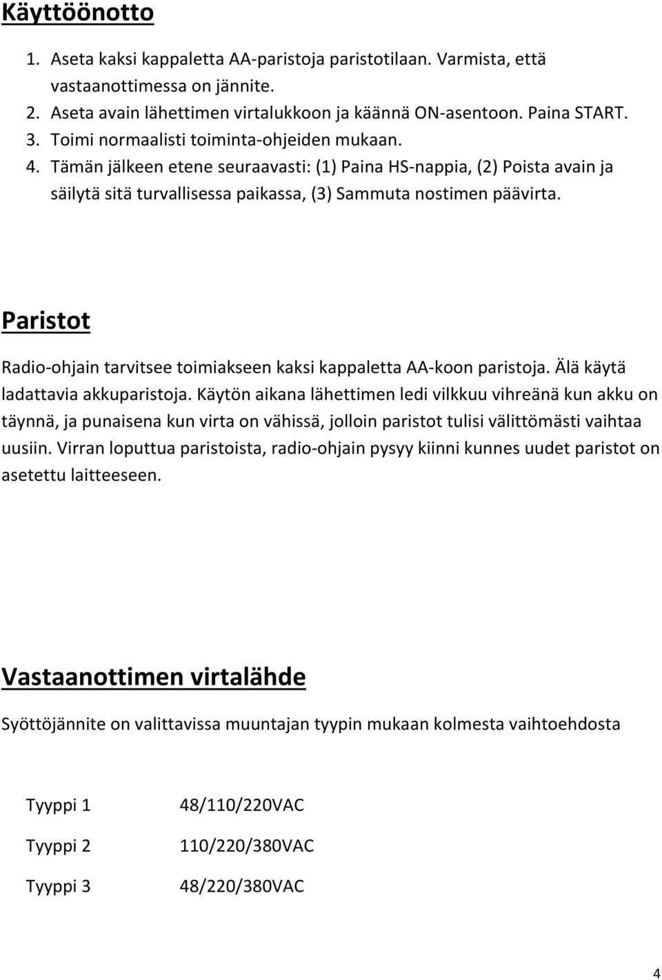 Paristot Radio-ohjain tarvitsee toimiakseen kaksi kappaletta AA-koon paristoja. Älä käytä ladattavia akkuparistoja.