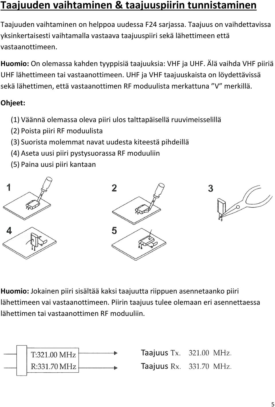 Älä vaihda VHF piiriä UHF lähettimeen tai vastaanottimeen. UHF ja VHF taajuuskaista on löydettävissä sekä lähettimen, että vastaanottimen RF moduulista merkattuna V merkillä.