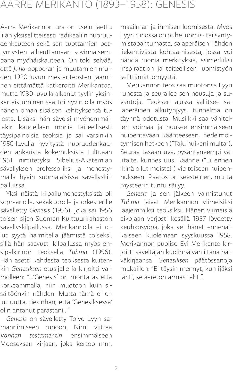 On toki selvää, että Juha-oopperan ja muutamien muiden 1920-luvun mestariteosten jääminen eittämättä katkeroitti Merikantoa, mutta 1930-luvulla alkanut tyylin yksinkertaistuminen saattoi hyvin olla