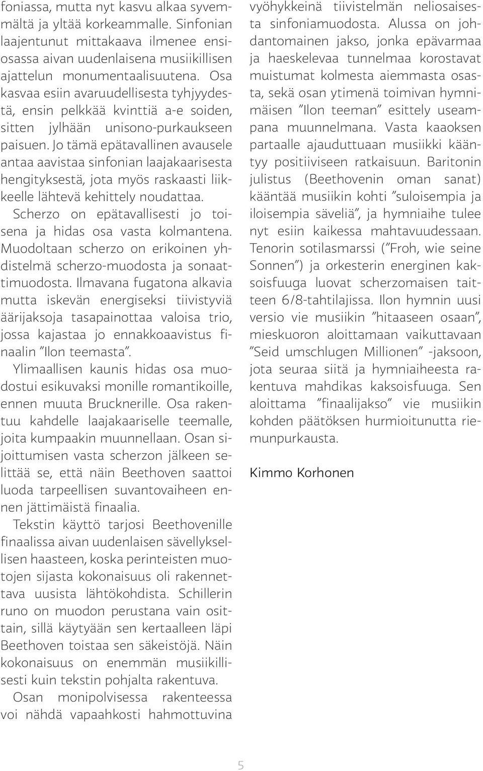Jo tämä epätavallinen avausele antaa aavistaa sinfonian laajakaarisesta hengityksestä, jota myös raskaasti liikkeelle lähtevä kehittely noudattaa.