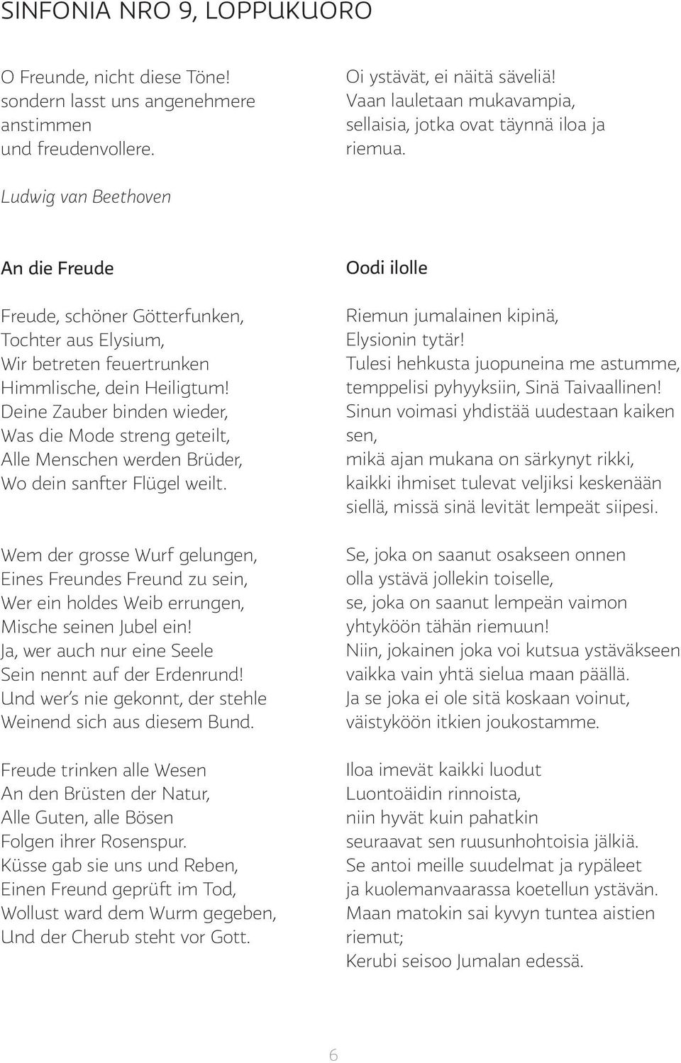 Ludwig van Beethoven An die Freude Freude, schöner Götterfunken, Tochter aus Elysium, Wir betreten feuertrunken Himmlische, dein Heiligtum!