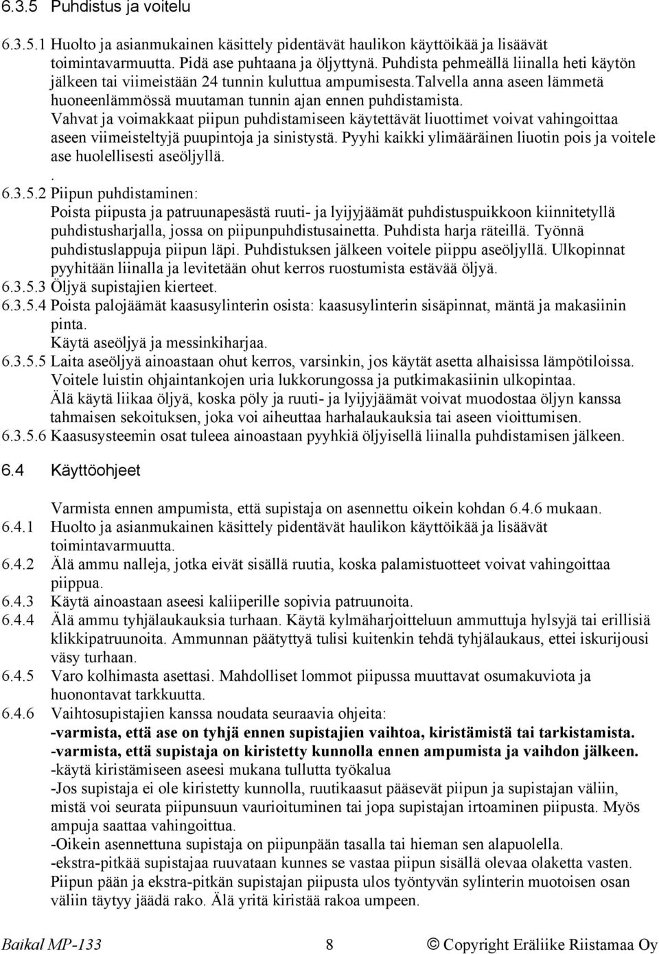 Vahvat ja voimakkaat piipun puhdistamiseen käytettävät liuottimet voivat vahingoittaa aseen viimeisteltyjä puupintoja ja sinistystä.