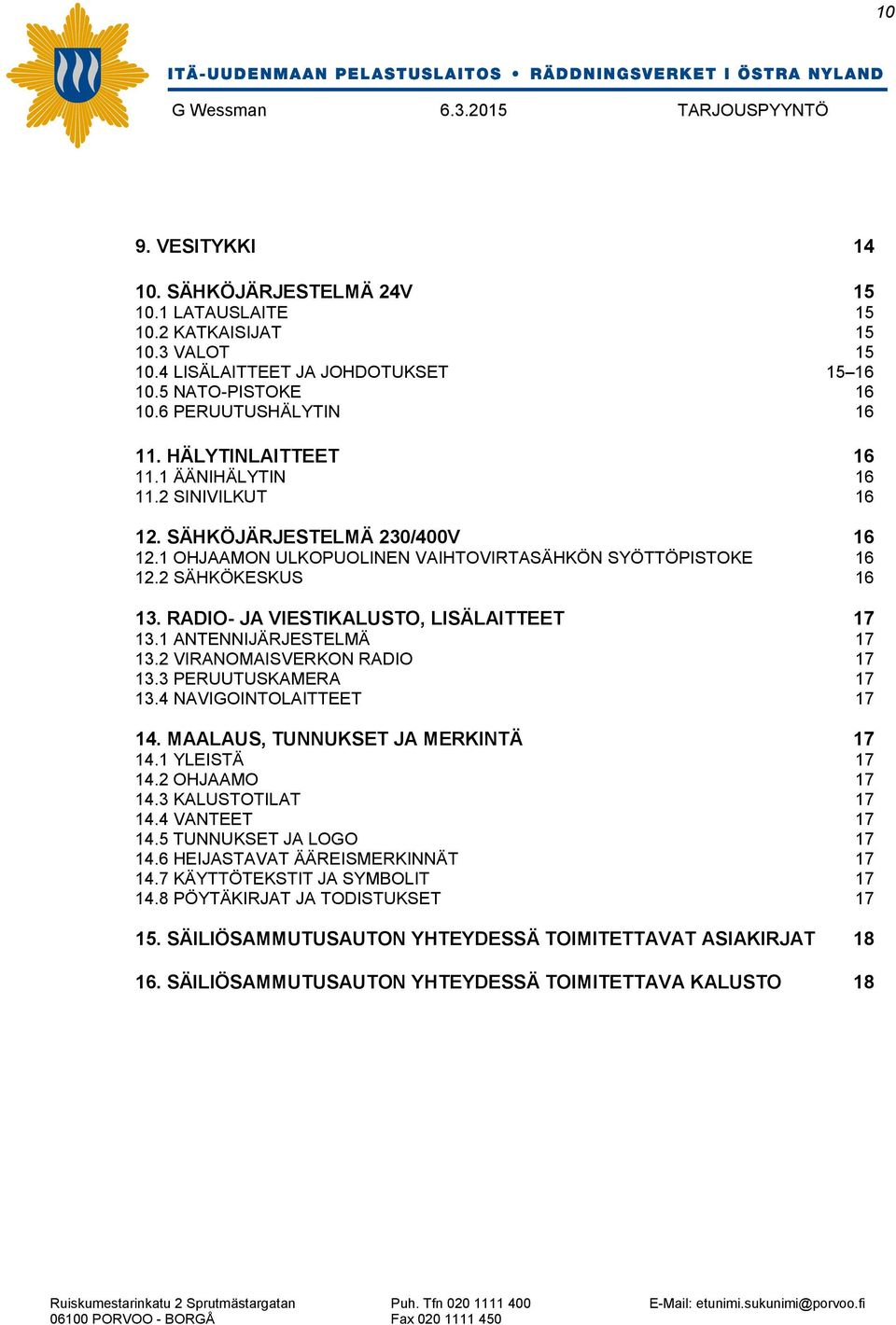 RADIO- JA VIESTIKALUSTO, LISÄLAITTEET 17 13.1 ANTENNIJÄRJESTELMÄ 17 13.2 VIRANOMAISVERKON RADIO 17 13.3 PERUUTUSKAMERA 17 13.4 NAVIGOINTOLAITTEET 17 14. MAALAUS, TUNNUKSET JA MERKINTÄ 17 14.