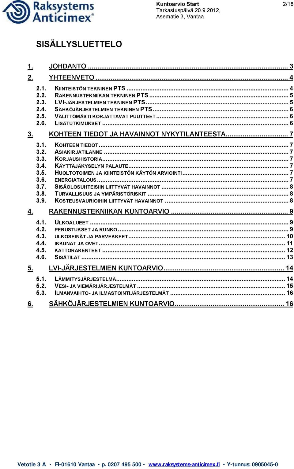 .. 7 3.4. KÄYTTÄJÄKYSELYN PALAUTE... 7 3.5. HUOLTOTOIMEN JA KIINTEISTÖN KÄYTÖN ARVIOINTI... 7 3.6. ENERGIATALOUS... 7 3.7. SISÄOLOSUHTEISIIN LIITTYVÄT HAVAINNOT... 8 3.8. TURVALLISUUS JA YMPÄRISTÖRISKIT.