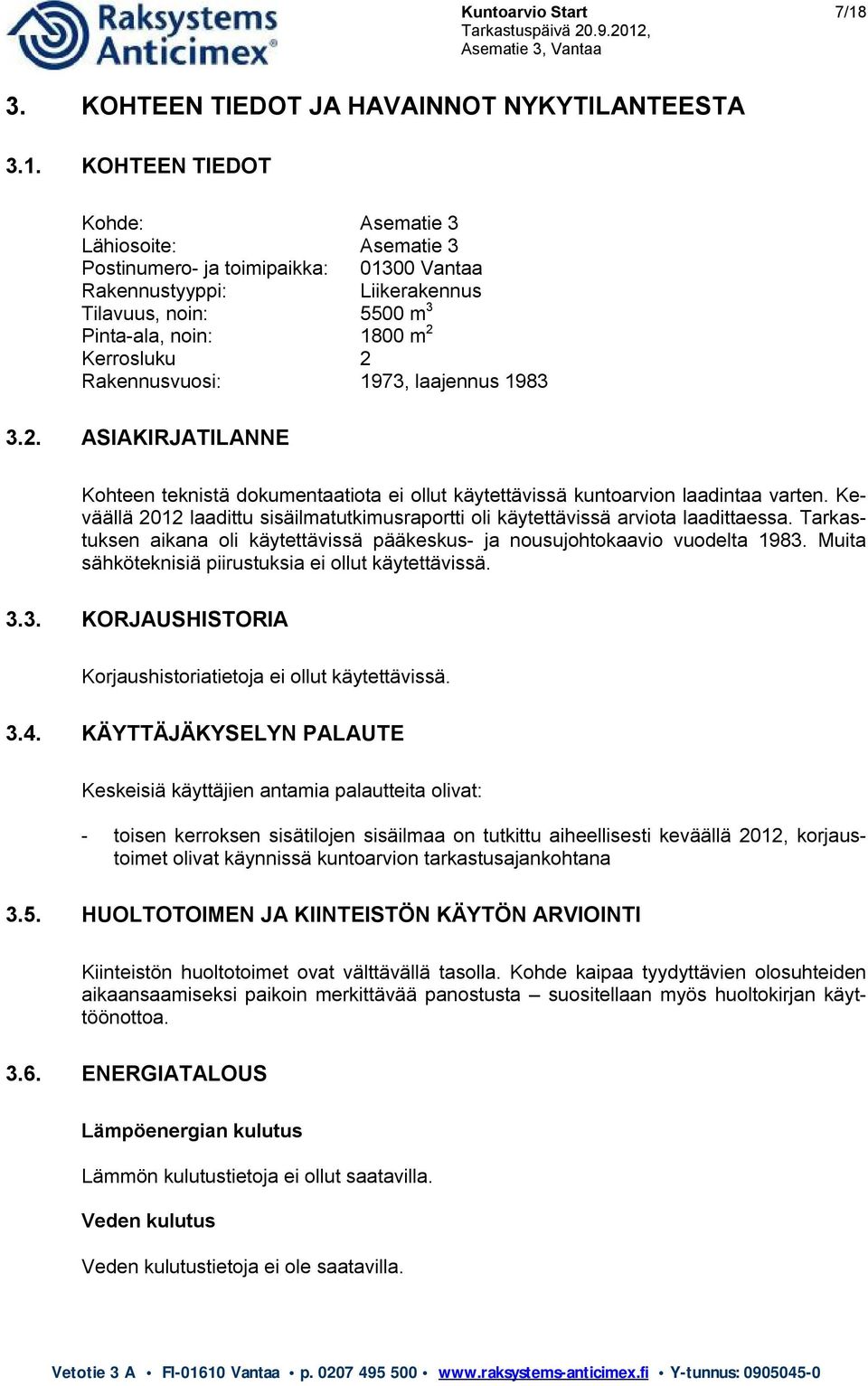 KOHTEEN TIEDOT Kohde: Asematie 3 Lähiosoite: Asematie 3 Postinumero- ja toimipaikka: 01300 Vantaa Rakennustyyppi: Liikerakennus Tilavuus, noin: 5500 m 3 Pinta-ala, noin: 1800 m 2 Kerrosluku 2