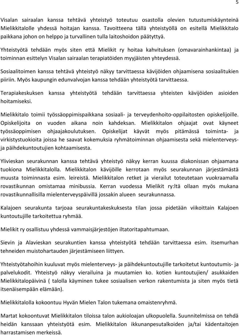 Yhteistyötä tehdään myös siten että Mielikit ry hoitaa kahvituksen (omavarainhankintaa) ja toiminnan esittelyn Visalan sairaalan terapiatöiden myyjäisten yhteydessä.