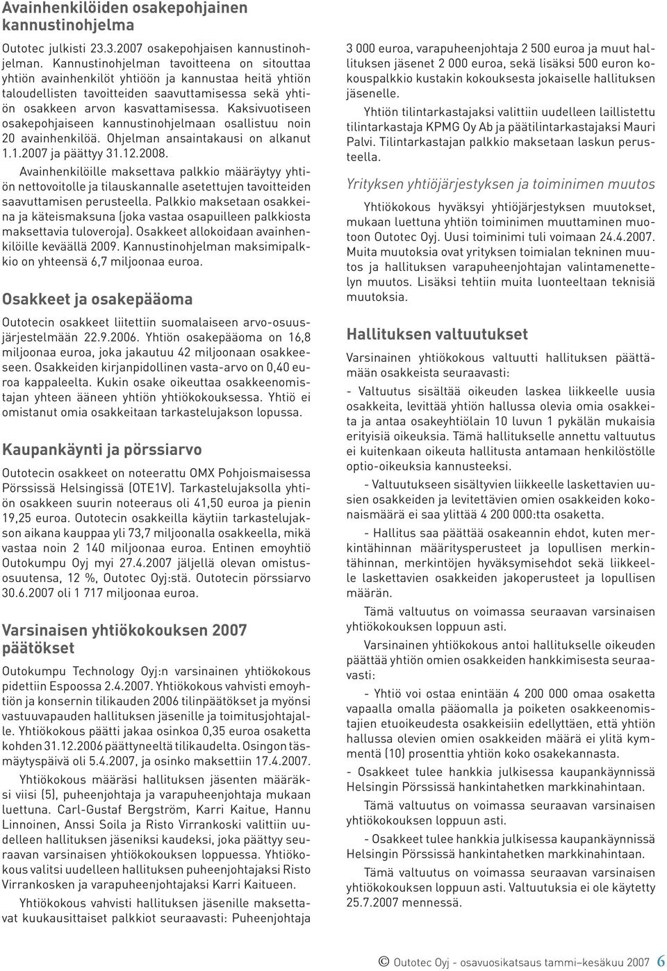 Kaksivuotiseen osakepohjaiseen kannustinohjelmaan osallistuu noin 20 avainhenkilöä. Ohjelman ansaintakausi on alkanut 1.1. ja päättyy 31.12.2008.