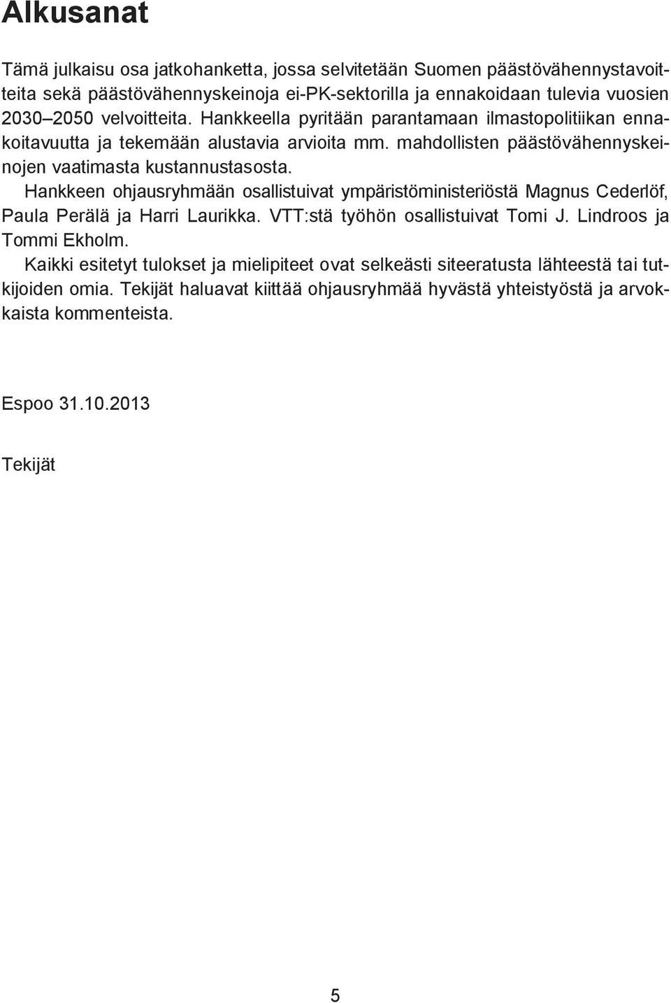 Hankkeen ohjausryhmään osallistuivat ympäristöministeriöstä Magnus Cederlöf, Paula Perälä ja Harri Laurikka. VTT:stä työhön osallistuivat Tomi J. Lindroos ja Tommi Ekholm.