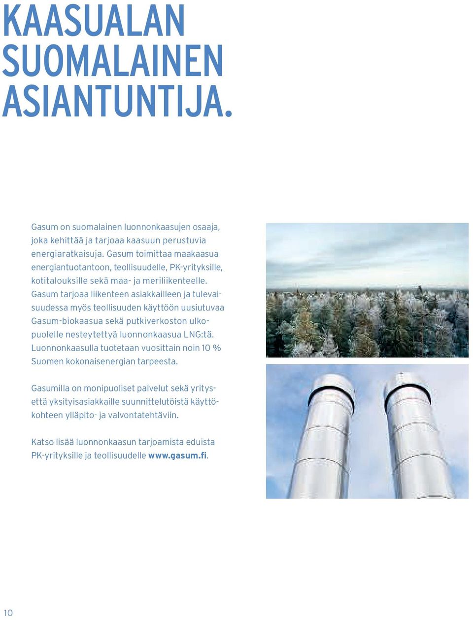 Gasum tarjoaa liikenteen asiakkailleen ja tulevaisuudessa myös teollisuuden käyttöön uusiutuvaa Gasum-biokaasua sekä putkiverkoston ulkopuolelle nesteytettyä luonnonkaasua LNG:tä.