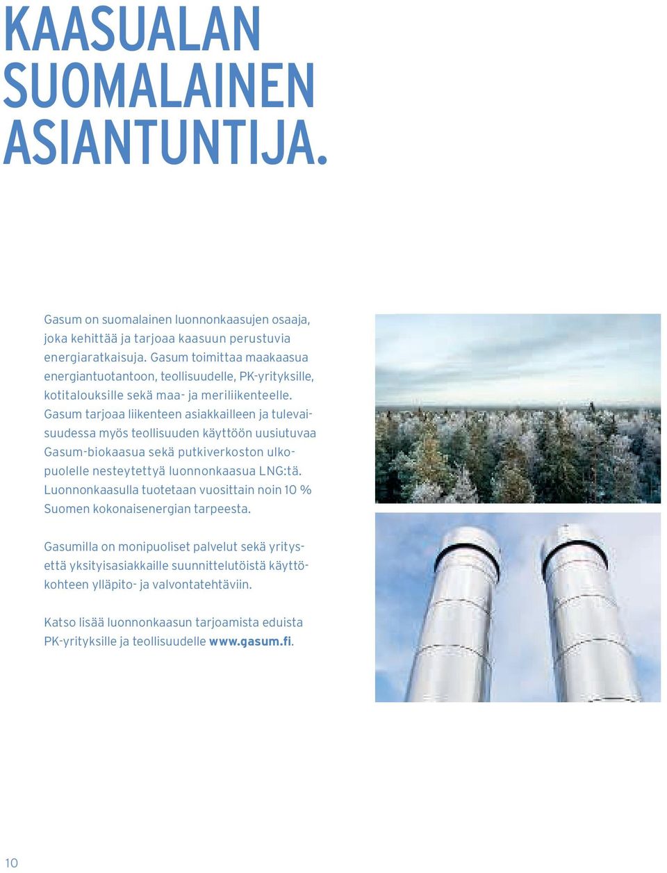 Gasum tarjoaa liikenteen asiakkailleen ja tulevaisuudessa myös teollisuuden käyttöön uusiutuvaa Gasum-biokaasua sekä putkiverkoston ulkopuolelle nesteytettyä luonnonkaasua LNG:tä.
