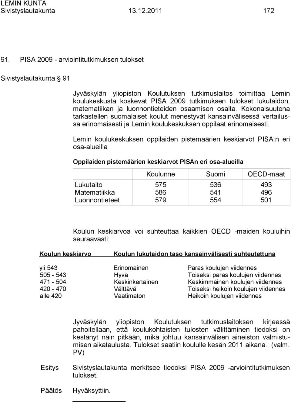 matematiikan ja luonnontieteiden osaamisen osalta. Kokonaisuutena tarkastellen suomalaiset koulut menestyvät kansainvälisessä vertailussa erinomaisesti ja Lemin koulukeskuksen oppilaat erinomaisesti.