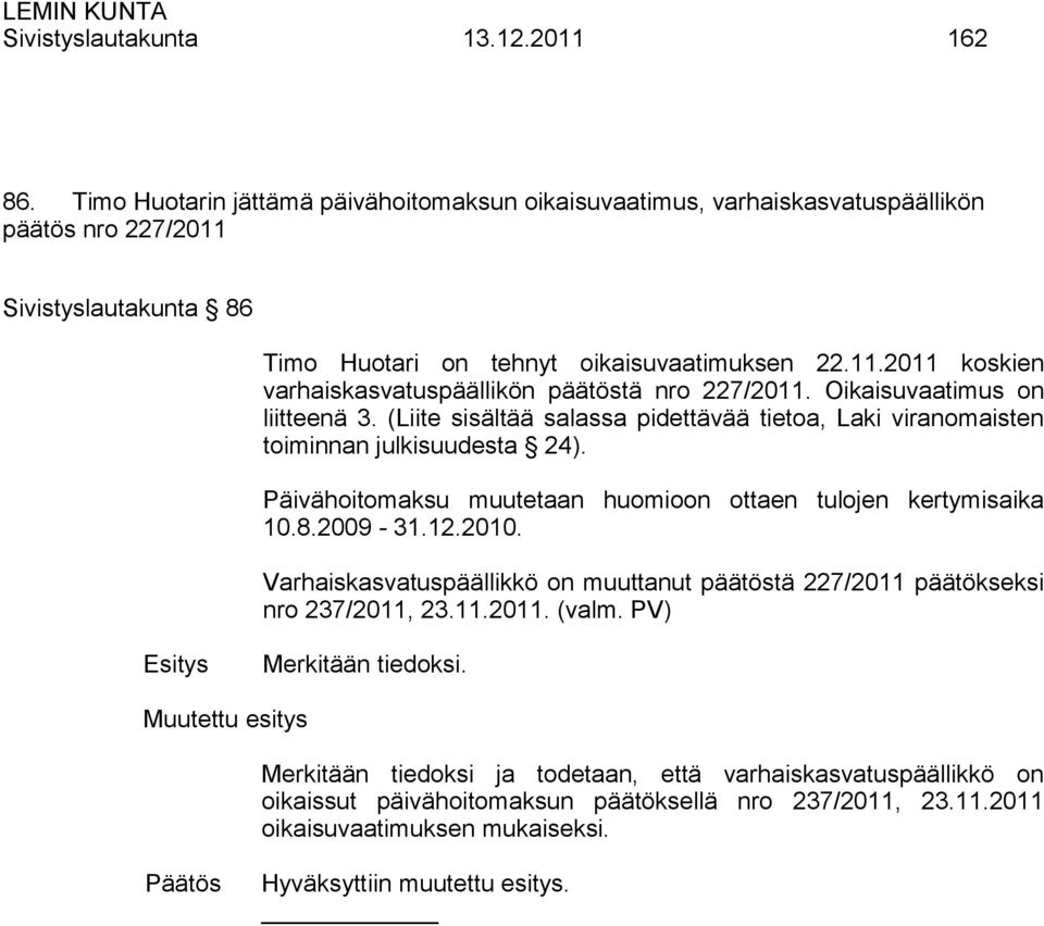 Oikaisuvaatimus on liitteenä 3. (Liite sisältää salassa pidettävää tietoa, Laki viranomaisten toiminnan julkisuudesta 24). Päivähoitomaksu muutetaan huomioon ottaen tulojen kertymisaika 10.8.2009-31.