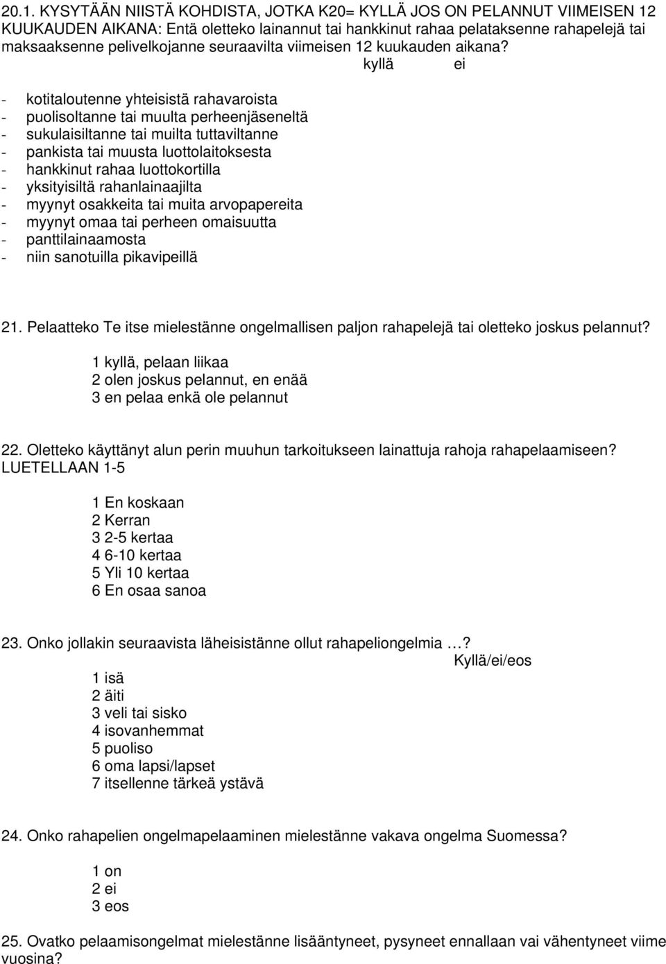 kyllä ei - kotitaloutenne yhteisistä rahavaroista - puolisoltanne tai muulta perheenjäseneltä - sukulaisiltanne tai muilta tuttaviltanne - pankista tai muusta luottolaitoksesta - hankkinut rahaa