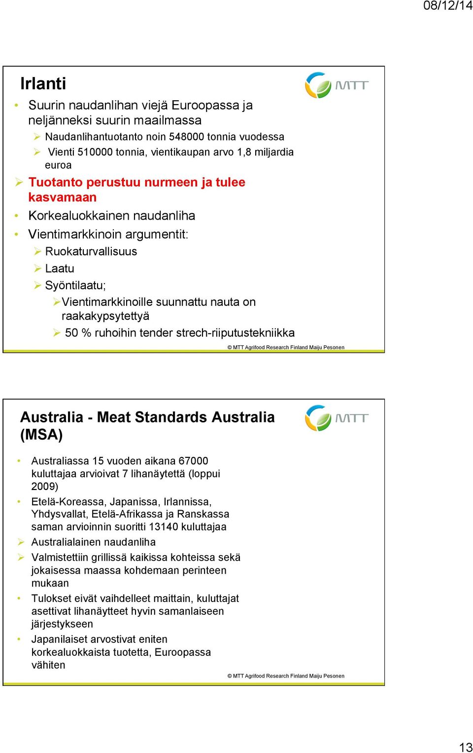 ruhoihin tender strech-riiputustekniikka Australia - Meat Standards Australia (MSA) Australiassa 15 vuoden aikana 67000 kuluttajaa arvioivat 7 lihanäytettä (loppui 2009) Etelä-Koreassa, Japanissa,