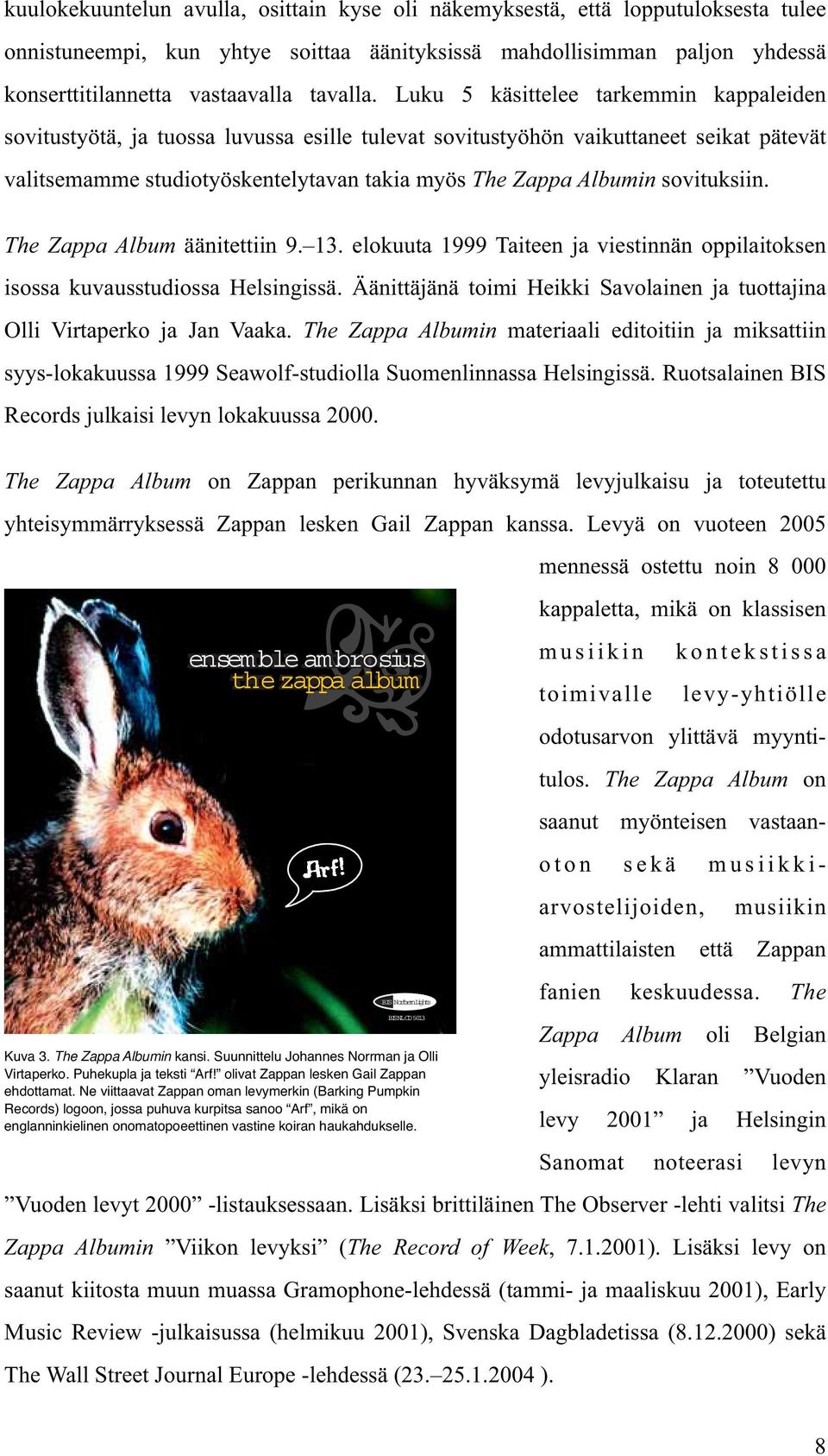 sovituksiin. The Zappa Album äänitettiin 9. 13. elokuuta 1999 Taiteen ja viestinnän oppilaitoksen isossa kuvausstudiossa Helsingissä.