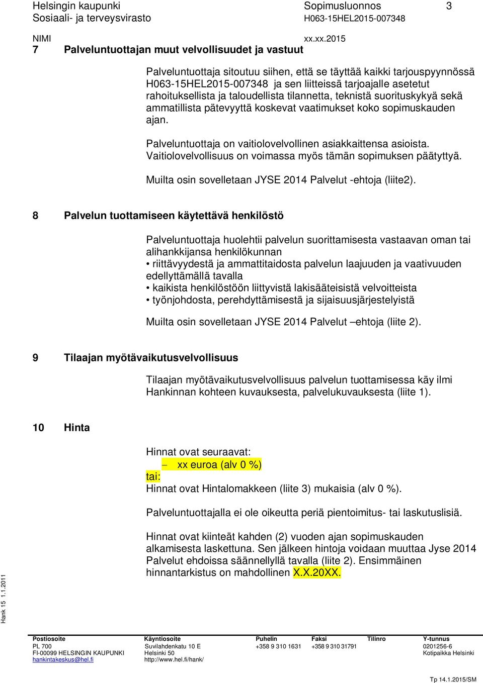 Palveluntuottaja on vaitiolovelvollinen asiakkaittensa asioista. Vaitiolovelvollisuus on voimassa myös tämän sopimuksen päätyttyä. Muilta osin sovelletaan JYSE 2014 Palvelut -ehtoja (liite2).