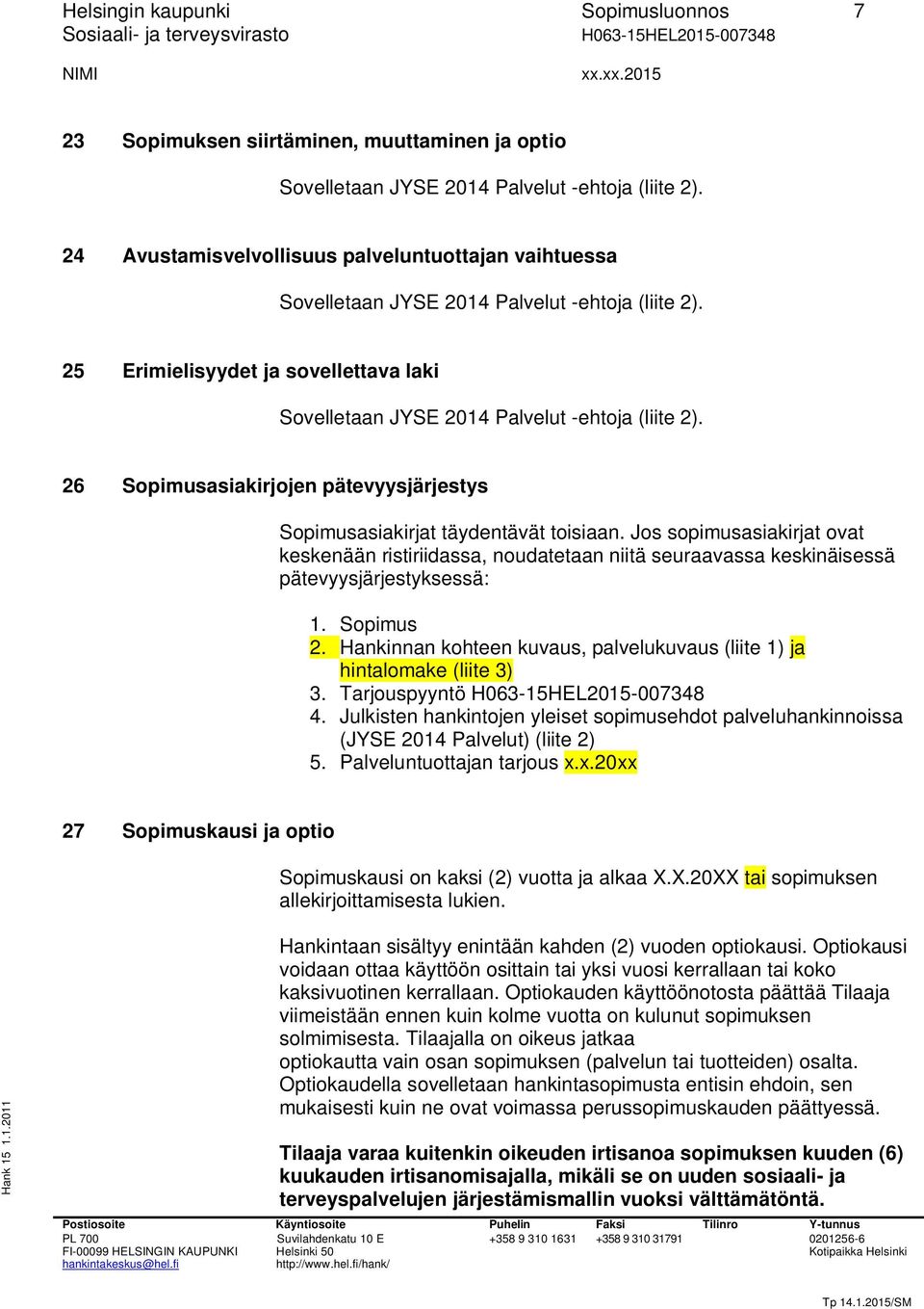 Hankinnan kohteen kuvaus, palvelukuvaus (liite 1) ja hintalomake (liite 3) 3. Tarjouspyyntö 4. Julkisten hankintojen yleiset sopimusehdot palveluhankinnoissa (JYSE 2014 Palvelut) (liite 2) 5.