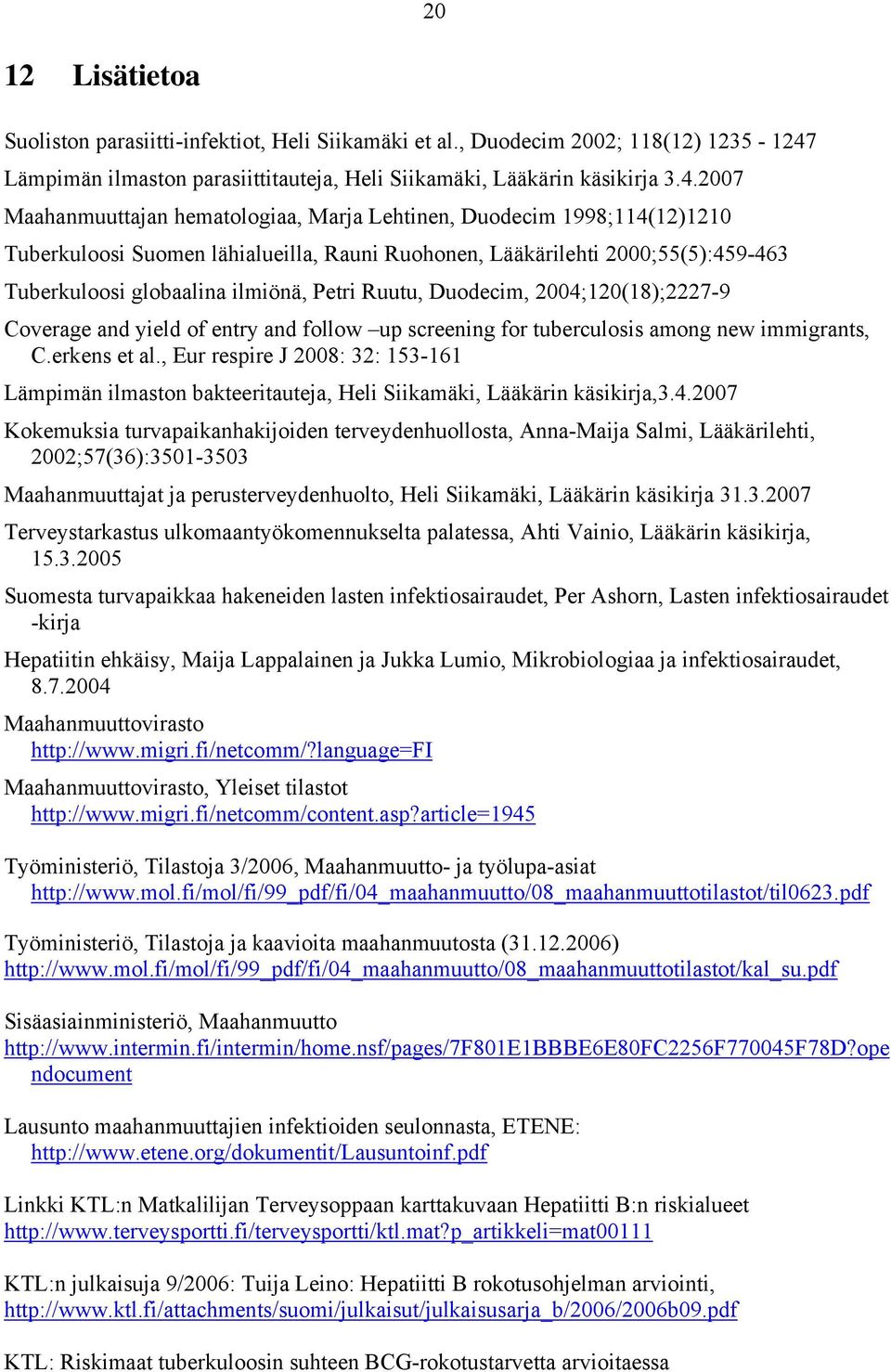 2007 Maahanmuuttajan hematologiaa, Marja Lehtinen, Duodecim 1998;114(12)1210 Tuberkuloosi Suomen lähialueilla, Rauni Ruohonen, Lääkärilehti 2000;55(5):459-463 Tuberkuloosi globaalina ilmiönä, Petri