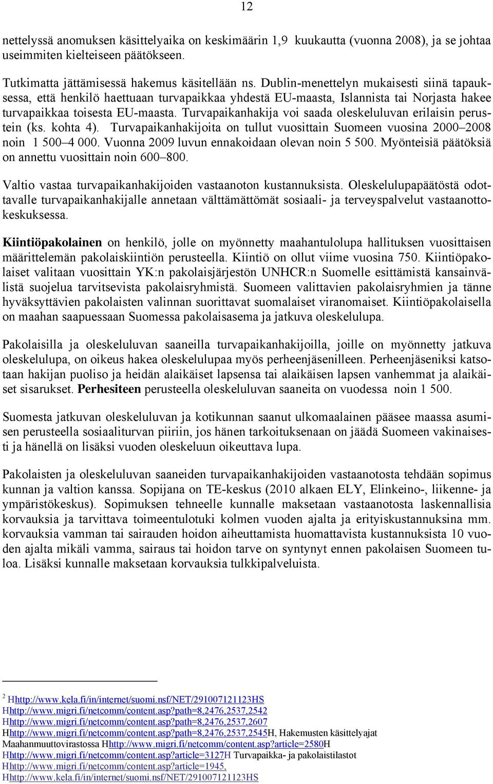 Turvapaikanhakija voi saada oleskeluluvan erilaisin perustein (ks. kohta 4). Turvapaikanhakijoita on tullut vuosittain Suomeen vuosina 2000 2008 noin 1 500 4 000.