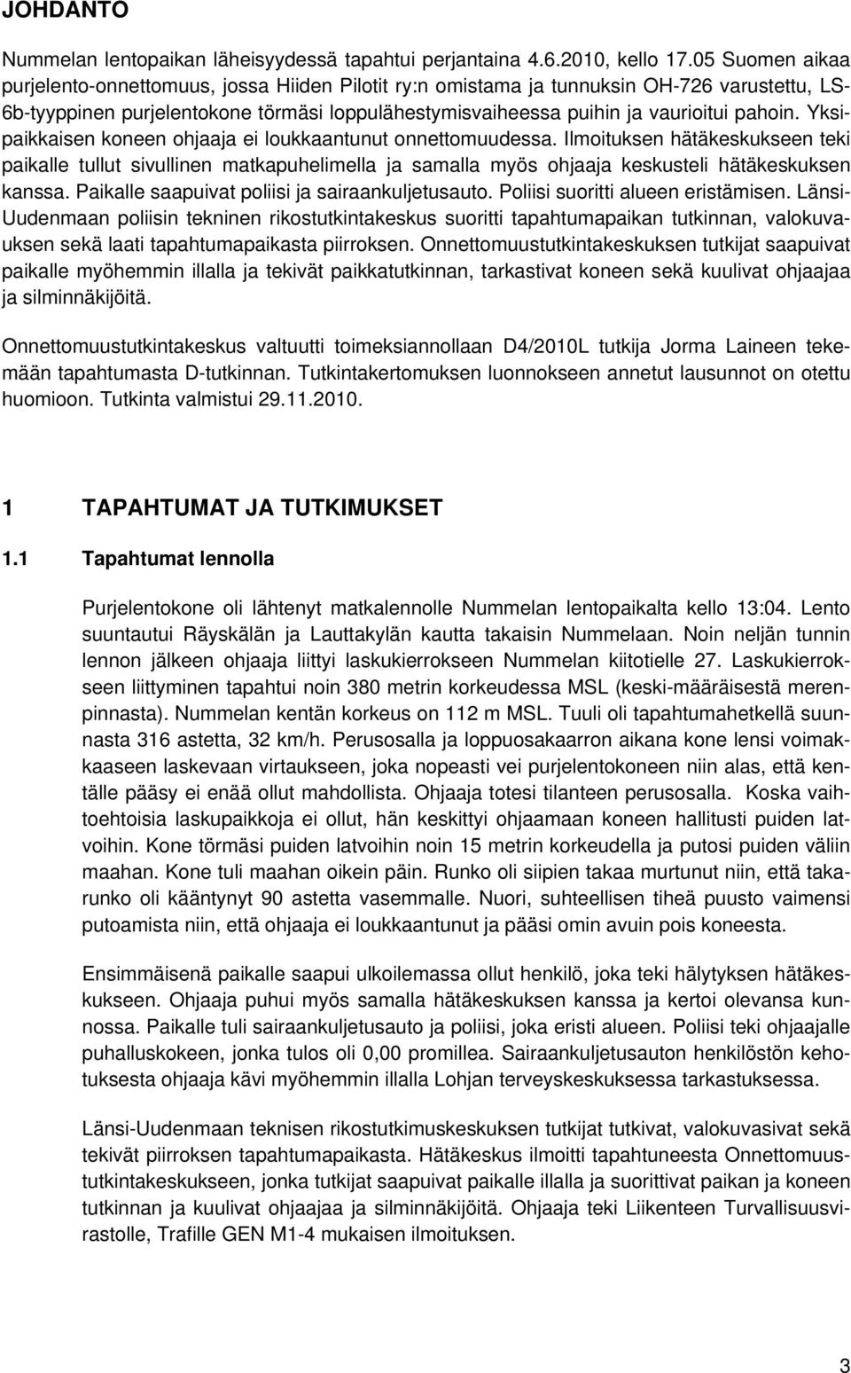 Yksipaikkaisen koneen ohjaaja ei loukkaantunut onnettomuudessa. Ilmoituksen hätäkeskukseen teki paikalle tullut sivullinen matkapuhelimella ja samalla myös ohjaaja keskusteli hätäkeskuksen kanssa.