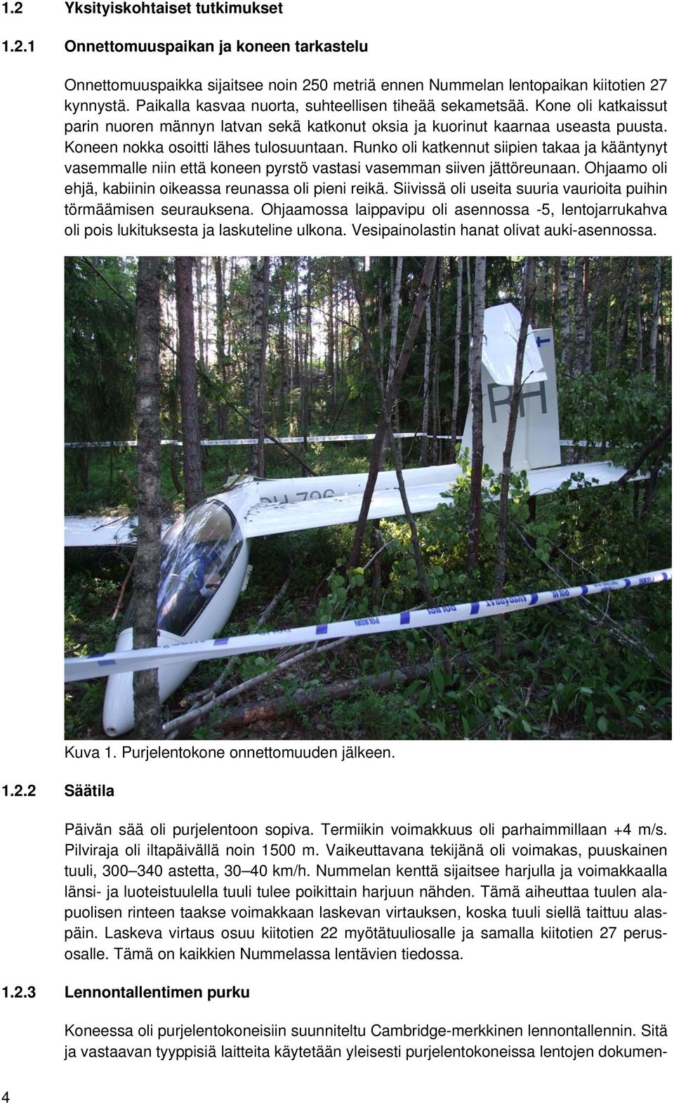 Runko oli katkennut siipien takaa ja kääntynyt vasemmalle niin että koneen pyrstö vastasi vasemman siiven jättöreunaan. Ohjaamo oli ehjä, kabiinin oikeassa reunassa oli pieni reikä.