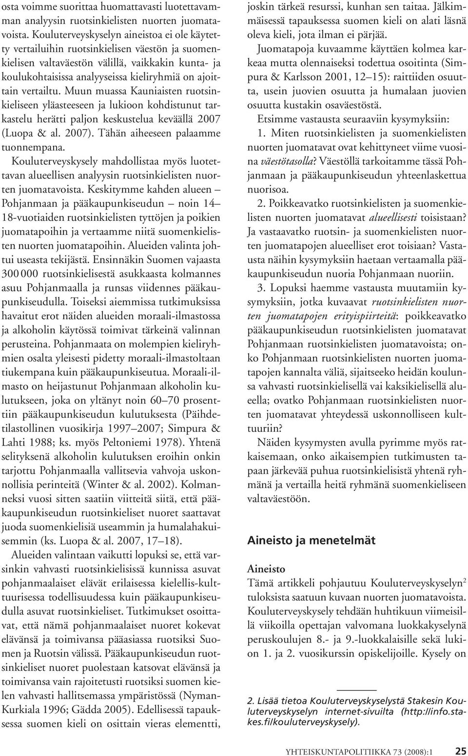 vertailtu. Muun muassa Kauniaisten ruotsinkieliseen yläasteeseen ja lukioon kohdistunut tarkastelu herätti paljon keskustelua keväällä 7 (Luopa & al. 7). Tähän aiheeseen palaamme tuonnempana.