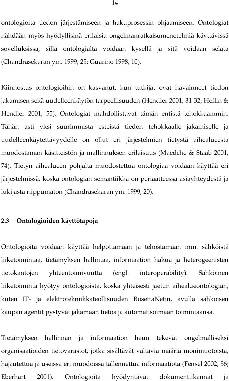 1999, 25; Guarino 1998, 10). Kiinnostus ontologioihin on kasvanut, kun tutkijat ovat havainneet tiedon jakamisen sekä uudelleenkäytön tarpeellisuuden (Hendler 2001, 31-32; Heflin & Hendler 2001, 55).