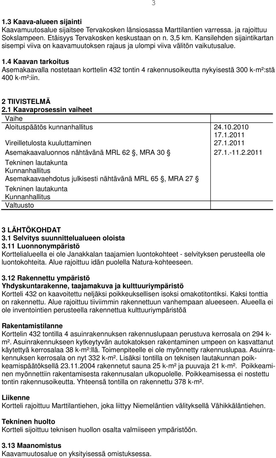 4 Kaavan tarkoitus Asemakaavalla nostetaan korttelin 432 tontin 4 rakennusoikeutta nykyisestä 300 k-m²:stä 400 k-m²:iin. 2 TIIVISTELMÄ 2.1 Kaavaprosessin vaiheet Vaihe Aloituspäätös kunnanhallitus 24.