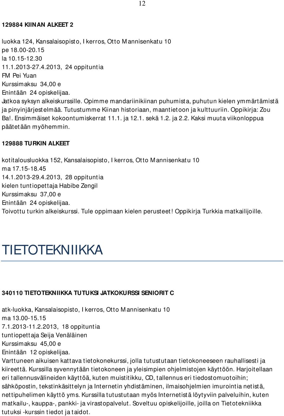 . Ensimmäiset kokoontumiskerrat 11.1. ja 12.1. sekä 1.2. ja 2.2. Kaksi muuta viikonloppua päätetään myöhemmin.