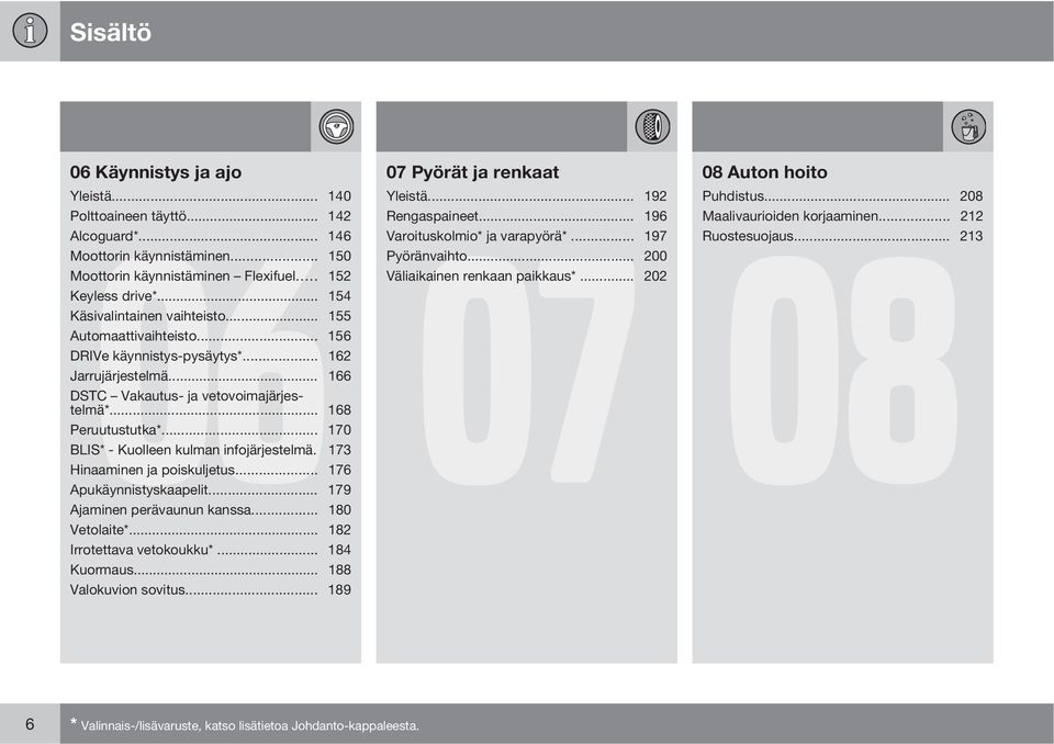 .. 155 Automaattivaihteisto... 156 DRIVe käynnistys-pysäytys*... 162 Jarrujärjestelmä... 166 DSTC Vakautus- ja vetovoimajärjestelmä*... 168 Peruutustutka*... 170 BLIS* - Kuolleen kulman infojärjestelmä.