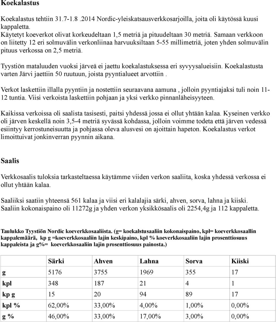 Tyystiön mataluuden vuoksi järveä ei jaettu koekalastuksessa eri syvyysalueisiin. Koekalastusta varten Järvi jaettiin 50 ruutuun, joista pyyntialueet arvottiin.