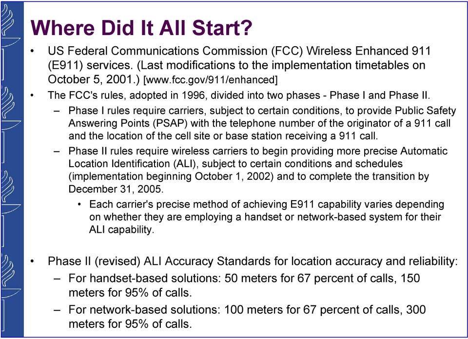 Phase I rules require carriers, subject to certain conditions, to provide Public Safety Answering Points (PSAP) with the telephone number of the originator of a 911 call and the location of the cell