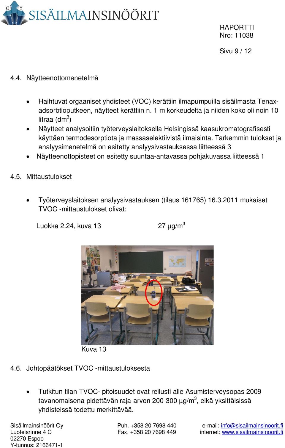 Tarkemmin tulokset ja analyysimenetelmä on esitetty analyysivastauksessa liitteessä 3 Näytteenottopisteet on esitetty suuntaa-antavassa pohjakuvassa liitteessä 1 4.5.