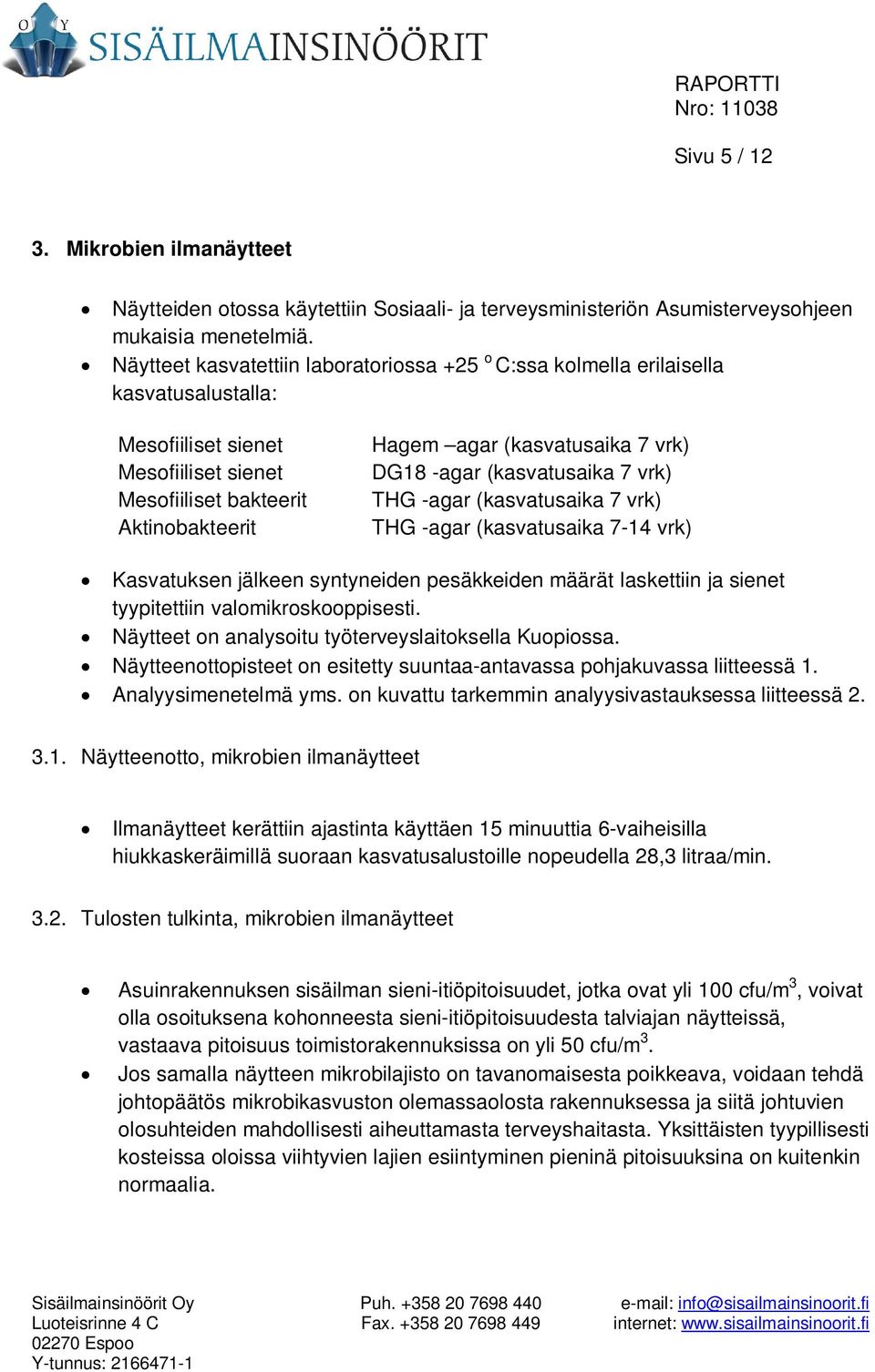 DG18 -agar (kasvatusaika 7 vrk) THG -agar (kasvatusaika 7 vrk) THG -agar (kasvatusaika 7-14 vrk) Kasvatuksen jälkeen syntyneiden pesäkkeiden määrät laskettiin ja sienet tyypitettiin