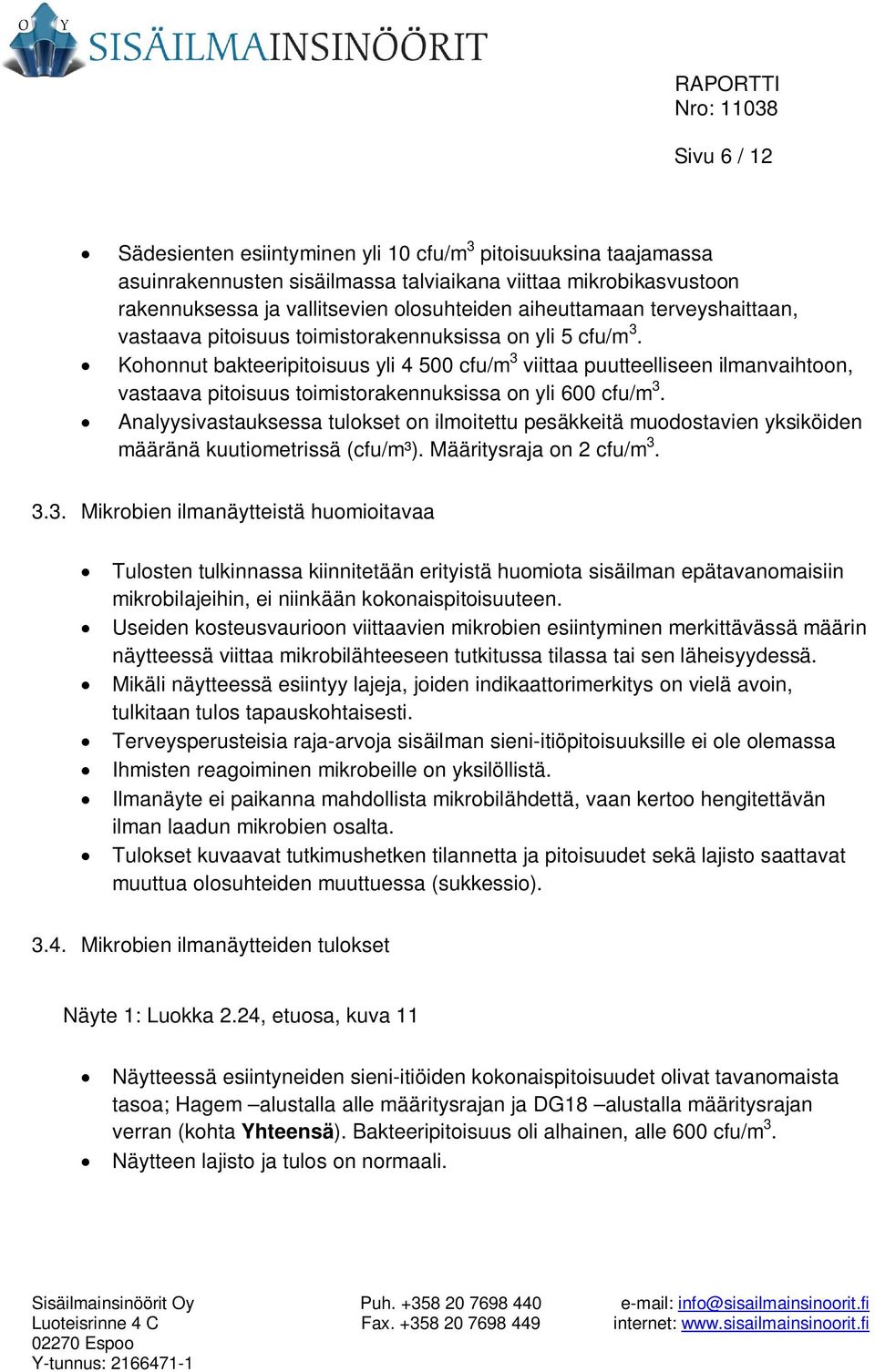 Kohonnut bakteeripitoisuus yli 4 500 cfu/m 3 viittaa puutteelliseen ilmanvaihtoon, vastaava pitoisuus toimistorakennuksissa on yli 600 cfu/m 3.