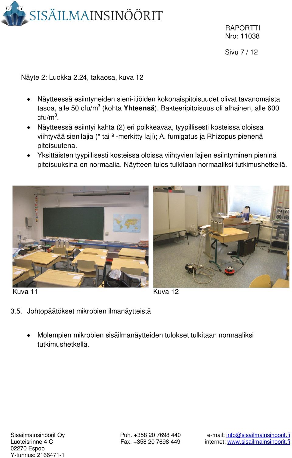 fumigatus ja Rhizopus pienenä pitoisuutena. Yksittäisten tyypillisesti kosteissa oloissa viihtyvien lajien esiintyminen pieninä pitoisuuksina on normaalia.