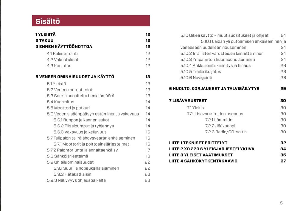 7. Moottorit ja polttoainejärjestelmät 6.7. Palontorjunta ja ennaltaehkäisy 7.8 Sähköjärjestelmä 8.9 Ohjailuominaisuudet.9. Suurilla nopeuksilla ajaminen.9. Hätäkatkaisin.9. Näkyvyys ohjauspaikalta.