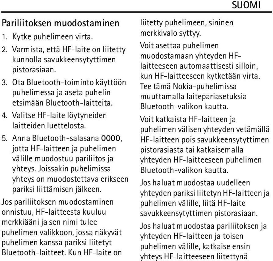 Anna Bluetooth-salasana 0000, jotta HF-laitteen ja puhelimen välille muodostuu pariliitos ja yhteys. Joissakin puhelimissa yhteys on muodostettava erikseen pariksi liittämisen jälkeen.