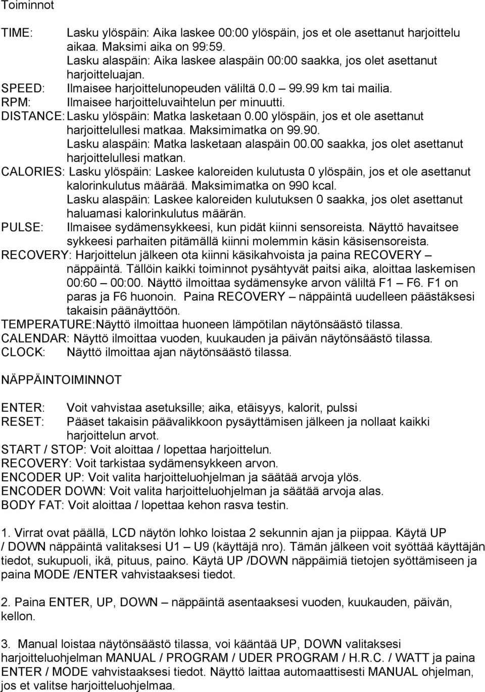 RPM: Ilmaisee harjoitteluvaihtelun per minuutti. DISTANCE: Lasku ylöspäin: Matka lasketaan 0.00 ylöspäin, jos et ole asettanut harjoittelullesi matkaa. Maksimimatka on 99.90.