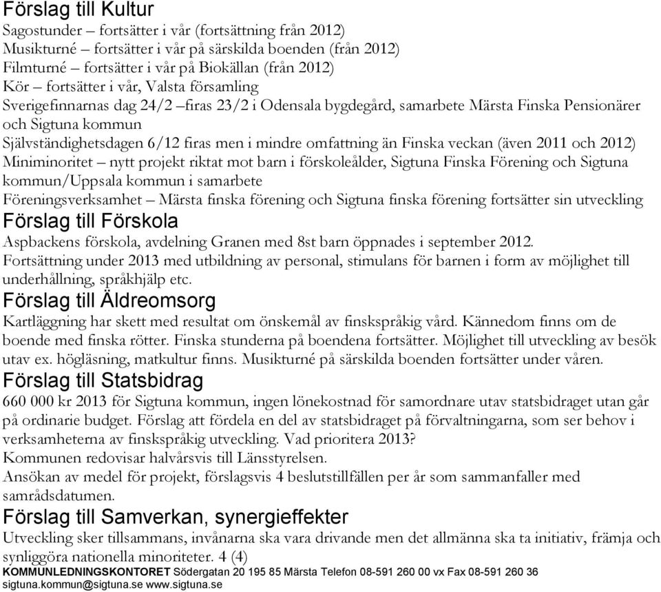 omfattning än Finska veckan (även 2011 och 2012) Miniminoritet nytt projekt riktat mot barn i förskoleålder, Sigtuna Finska Förening och Sigtuna kommun/uppsala kommun i samarbete Föreningsverksamhet