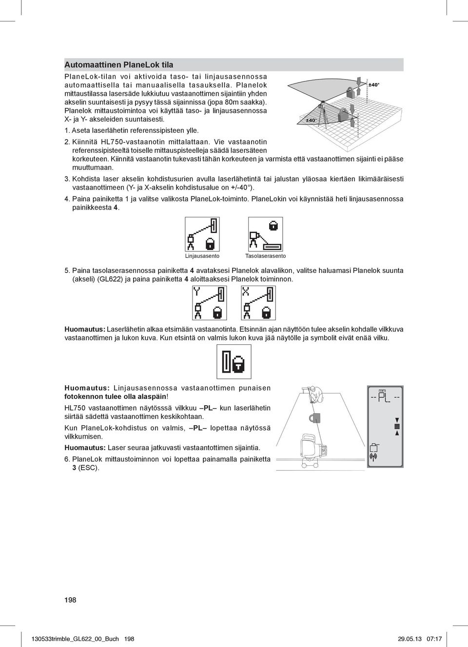 Planelok mittaustoimintoa voi käyttää taso- ja linjausasennossa X- ja Y- akseleiden suuntaisesti. 1. Aseta laserlähetin referenssipisteen ylle. 2. Kiinnitä HL750-vastaanotin mittalattaan.