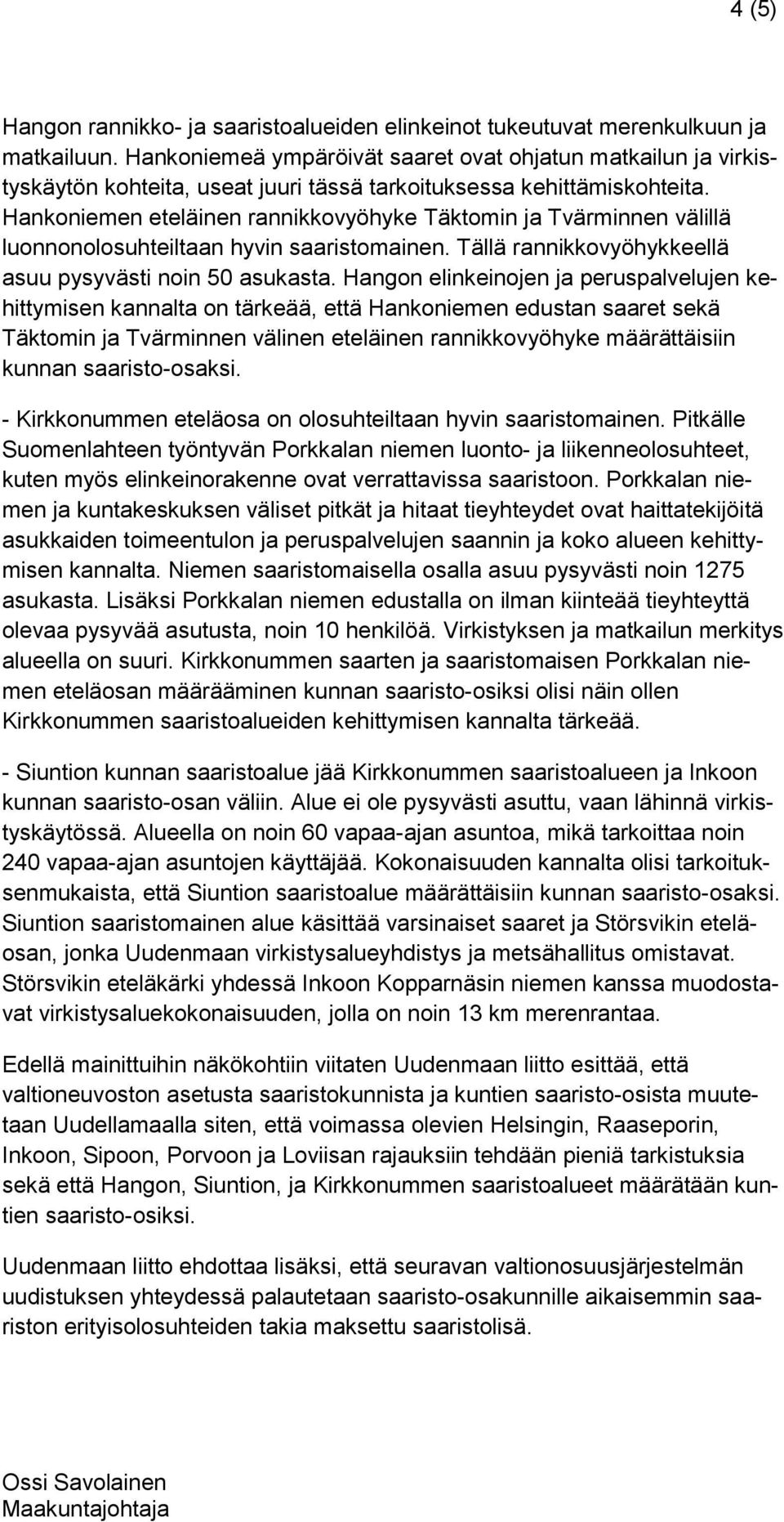 Hankoniemen eteläinen rannikkovyöhyke Täktomin ja Tvärminnen välillä luonnonolosuhteiltaan hyvin saaristomainen. Tällä rannikkovyöhykkeellä asuu pysyvästi noin 50 asukasta.