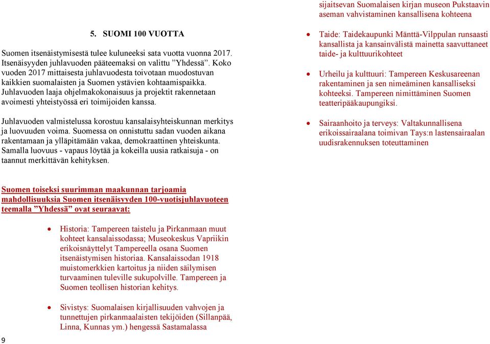 Juhlavuoden laaja ohjelmakokonaisuus ja projektit rakennetaan avoimesti yhteistyössä eri toimijoiden kanssa. Juhlavuoden valmistelussa korostuu kansalaisyhteiskunnan merkitys ja luovuuden voima.