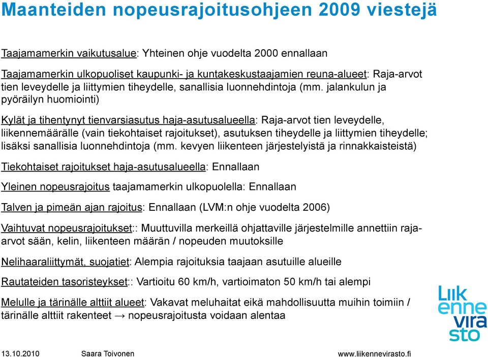 jalankulun ja pyöräilyn huomiointi) Kylät ja tihentynyt tienvarsiasutus haja-asutusalueella: Raja-arvot tien leveydelle, liikennemäärälle (vain tiekohtaiset rajoitukset), asutuksen tiheydelle ja